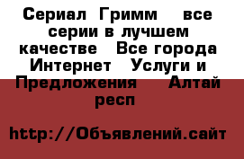 Сериал «Гримм» - все серии в лучшем качестве - Все города Интернет » Услуги и Предложения   . Алтай респ.